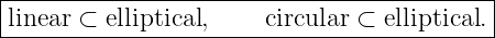 |------------------------------------------|
|linear ⊂ elliptical,    circular ⊂ elliptical.|
-------------------------------------------
