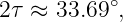 2τ ≈ 33.69∘,

