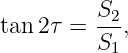           S2-
tan 2τ =  S1,

