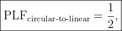 |----------------------|
|                   1  |
|PLFcircular- to- linear = --,|
--------------------2--
