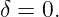 δ = 0.
