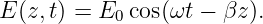 E (z,t) = E0 cos(ωt − βz ).
