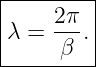 |--------|
|    2π  |
|λ = ---.|
------β---
