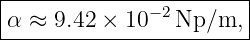 |----------------------|
α ≈  9.42 × 10−2Np/m,  |
------------------------
