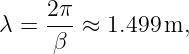 λ =  2π-≈  1.499m,
      β
