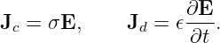 J =  σE,     J  =  𝜖∂E-.
 c             d    ∂t
