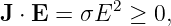 J ⋅ E = σE2  ≥ 0,
