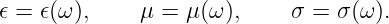 𝜖 = 𝜖(ω),    μ =  μ(ω),     σ = σ (ω ).

