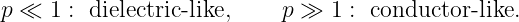 p ≪ 1 : dielectric-like,     p ≫ 1 : conductor -like.
