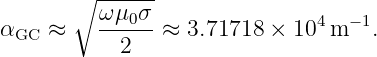        ∘ ------
αGC ≈    ω-μ0σ-≈ 3.71718 ×  104m −1.
           2
