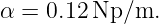 α = 0.12 Np/m.
