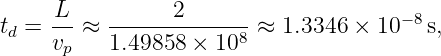 t  = -L ≈  ------2-------≈ 1.3346 × 10 −8s,
 d   vp    1.49858 × 108
