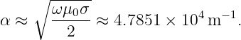      ∘ ------
       ω-μ0σ-              4  −1
α ≈      2   ≈  4.7851 ×  10 m   .
