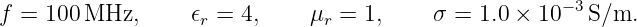                                                      −3
f = 100 MHz,      𝜖r = 4,     μr = 1,     σ = 1.0 × 10  S/m.
