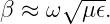β ≈  ω√ μ𝜖.
