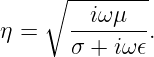     ∘  --------
       --iωμ---
η =    σ + iω𝜖.
