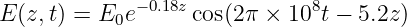 E (z,t) = E0e −0.18z cos(2π × 108t − 5.2z)
