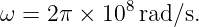 ω =  2π × 108rad/s.
