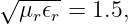 √ ----
  μr 𝜖r = 1.5,

