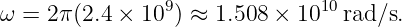 ω =  2π(2.4 × 109) ≈ 1.508 × 1010rad/s.
