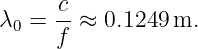      -c
λ0 = f  ≈ 0.1249 m.
