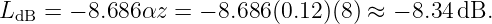 LdB =  − 8.686 αz = − 8.686(0.12)(8) ≈ − 8.34 dB.
