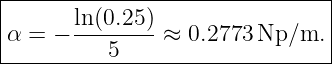 --------------------------------
|                              |
α =  − ln-(0.25-)≈  0.2773 Np/m.  |
----------5---------------------
