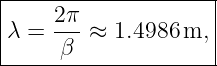 |--------------------|
|    2-π             |
|λ =  β  ≈ 1.4986 m, |
---------------------
