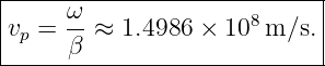 |-----ω----------------------|
|vp = -- ≈ 1.4986 × 108 m/s. |
------β----------------------|
