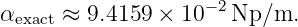                     −2
αexact ≈ 9.4159 ×  10  Np/m.
