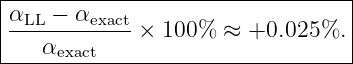 ----------------------------------
|α   − α                         |
|-LL----exact-× 100%  ≈  +0.025%. |
----αexact-------------------------
