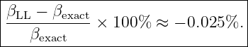 |--------------------------------|
|βLL − βexact                     |
|------------× 100%  ≈ − 0.025%. |
----βexact-------------------------
