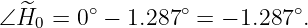         ∘        ∘          ∘
∠H^0  = 0  − 1.287  = − 1.287 .
