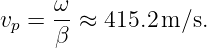      ω
vp = --≈  415.2m/s.
     β
