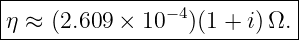 |---------------−4-----------|
-η-≈-(2.609-×-10--)(1-+-i)Ω.-|
