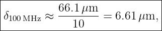 -------------------------------
|          66.1 μm             |
|δ100 MHz ≈ -------- = 6.61 μm, |
--------------10---------------|
