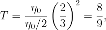           (  )
     -η0--  2- 2   8-
T =  η ∕2   3   =  9,
      0
