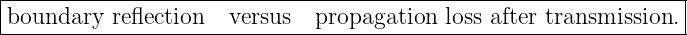 ------------------------------------------------------------------
boundary   reflection   versus  propagation loss after transmission.|
------------------------------------------------------------------
