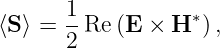       1            ∗
⟨S⟩ = --Re (E × H  ) ,
      2
