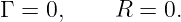 Γ = 0,     R =  0.
