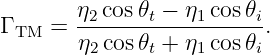        η2cos 𝜃t − η1 cos𝜃i
Γ TM = ------------------.
       η2cos 𝜃t + η1 cos𝜃i

