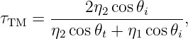 τ   =  ----2η2-cos𝜃i-----,
 TM    η2cos 𝜃t + η1cos 𝜃i

