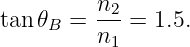 tan 𝜃B =  n2-= 1.5.
          n1
