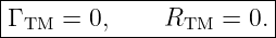 |------------------------|
|Γ TM = 0,     RTM  = 0. |
-------------------------

