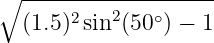 ∘ -------------------
  (1.5)2sin2(50∘) − 1