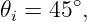 𝜃i = 45∘,
