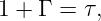 1 + Γ = τ,
