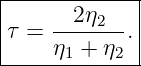 |------------|
|τ = --2η2--.|
-----η1-+-η2--

