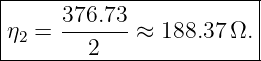 |------------------------|
|     376.73             |
|η2 = -------≈  188.37Ω. |
---------2---------------
