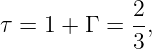              2
τ = 1 + Γ =  -,
             3
